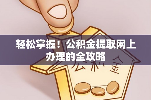 东乌旗轻松掌握！公积金提取网上办理的全攻略