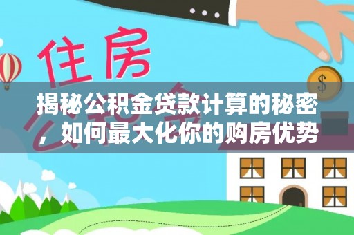 东乌旗揭秘公积金贷款计算的秘密，如何最大化你的购房优势