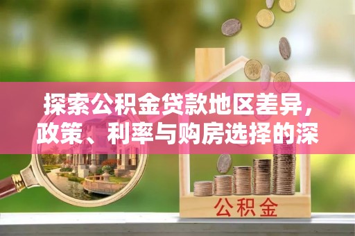 东乌旗探索公积金贷款地区差异，政策、利率与购房选择的深度解析