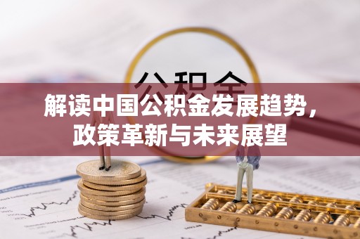 东乌旗解读中国公积金发展趋势，政策革新与未来展望