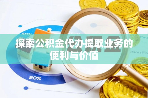 东乌旗探索公积金代办提取业务的便利与价值