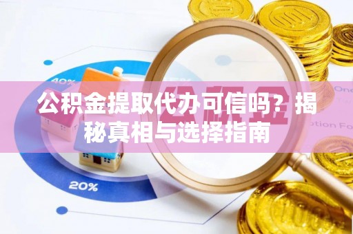 东乌旗公积金提取代办可信吗？揭秘真相与选择指南