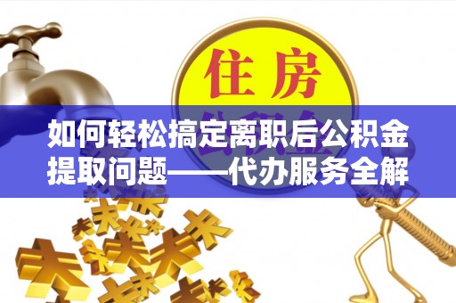 东乌旗如何轻松搞定离职后公积金提取问题——代办服务全解析