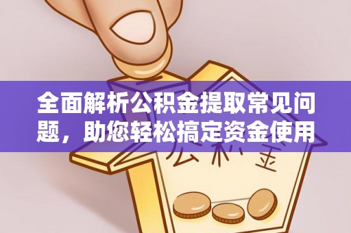 东乌旗全面解析公积金提取常见问题，助您轻松搞定资金使用