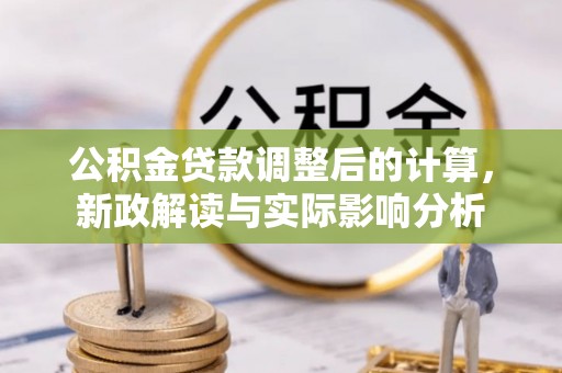 东乌旗公积金贷款调整后的计算，新政解读与实际影响分析