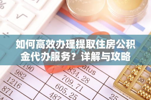 东乌旗如何高效办理提取住房公积金代办服务？详解与攻略