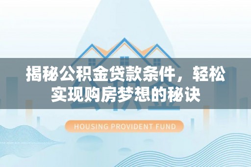 东乌旗揭秘公积金贷款条件，轻松实现购房梦想的秘诀