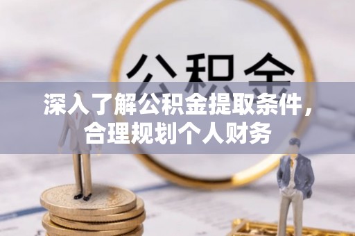 东乌旗深入了解公积金提取条件，合理规划个人财务