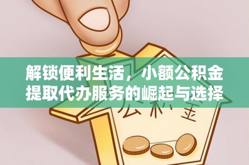 东乌旗解锁便利生活，小额公积金提取代办服务的崛起与选择