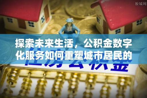 东乌旗探索未来生活，公积金数字化服务如何重塑城市居民的财务管理