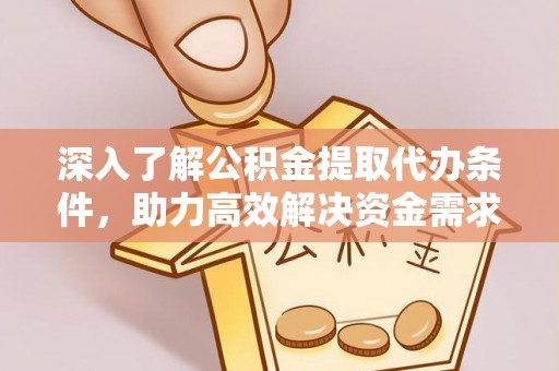 东乌旗深入了解公积金提取代办条件，助力高效解决资金需求