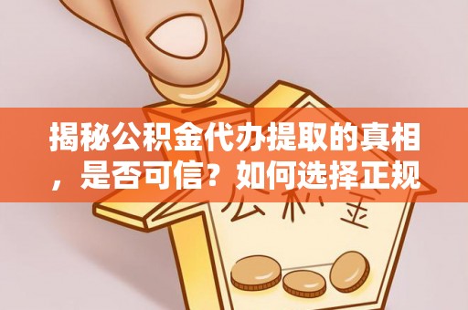 东乌旗揭秘公积金代办提取的真相，是否可信？如何选择正规服务？