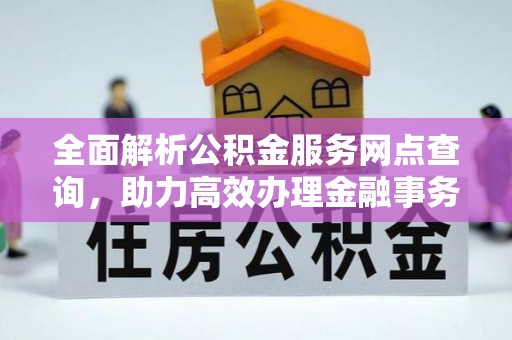 东乌旗全面解析公积金服务网点查询，助力高效办理金融事务