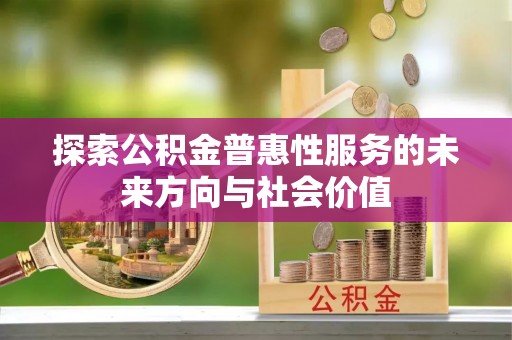 东乌旗探索公积金普惠性服务的未来方向与社会价值