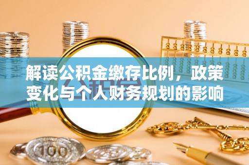 东乌旗解读公积金缴存比例，政策变化与个人财务规划的影响