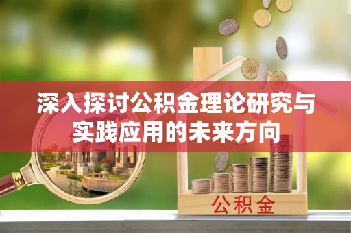 东乌旗深入探讨公积金理论研究与实践应用的未来方向