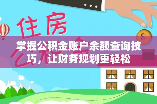 东乌旗掌握公积金账户余额查询技巧，让财务规划更轻松