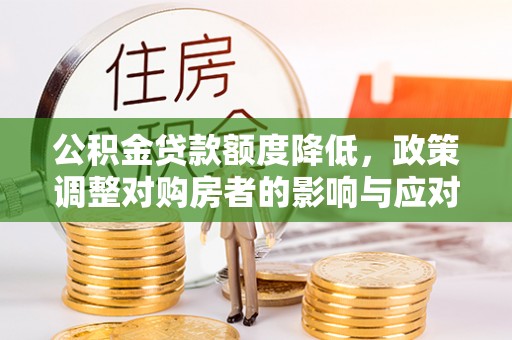 东乌旗公积金贷款额度降低，政策调整对购房者的影响与应对策略