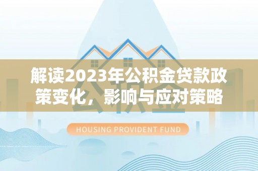 东乌旗解读2023年公积金贷款政策变化，影响与应对策略