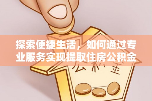 东乌旗探索便捷生活，如何通过专业服务实现提取住房公积金代办