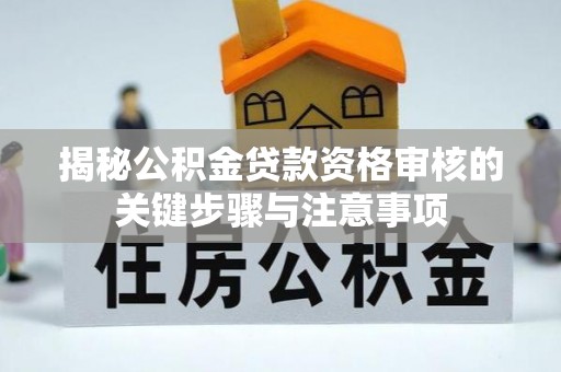 东乌旗揭秘公积金贷款资格审核的关键步骤与注意事项