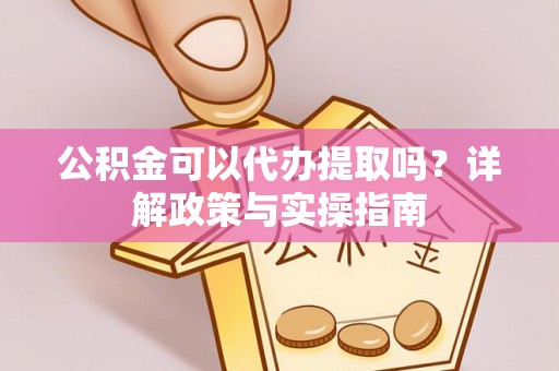 东乌旗公积金可以代办提取吗？详解政策与实操指南