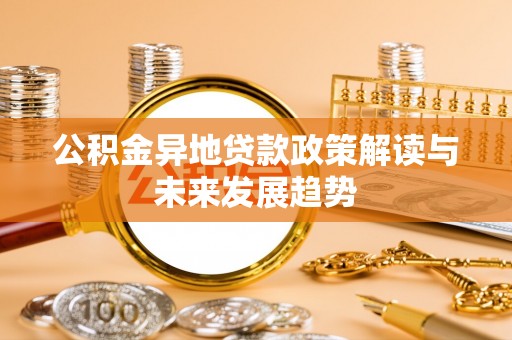 东乌旗公积金异地贷款政策解读与未来发展趋势