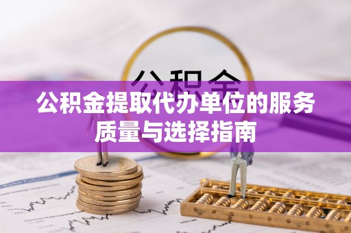 东乌旗公积金提取代办单位的服务质量与选择指南
