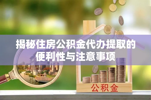 东乌旗揭秘住房公积金代办提取的便利性与注意事项