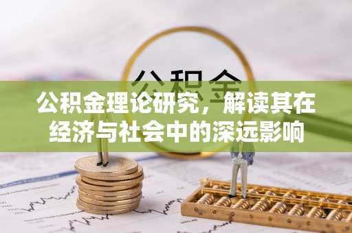 东乌旗公积金理论研究，解读其在经济与社会中的深远影响