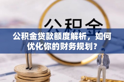 东乌旗公积金贷款额度解析，如何优化你的财务规划？