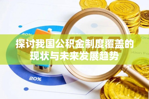 东乌旗探讨我国公积金制度覆盖的现状与未来发展趋势