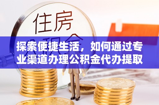 东乌旗探索便捷生活，如何通过专业渠道办理公积金代办提取业务