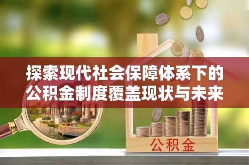 东乌旗探索现代社会保障体系下的公积金制度覆盖现状与未来发展