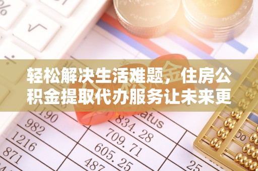东乌旗轻松解决生活难题，住房公积金提取代办服务让未来更安心