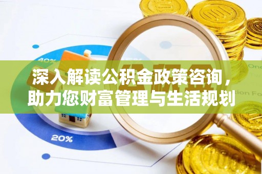 东乌旗深入解读公积金政策咨询，助力您财富管理与生活规划