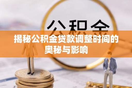 东乌旗揭秘公积金贷款调整时间的奥秘与影响