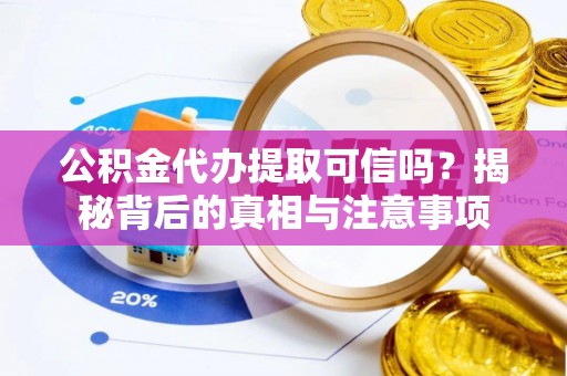 东乌旗公积金代办提取可信吗？揭秘背后的真相与注意事项