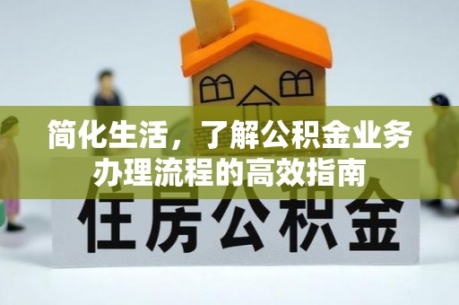 东乌旗简化生活，了解公积金业务办理流程的高效指南