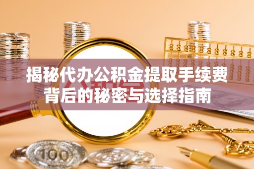 东乌旗揭秘代办公积金提取手续费背后的秘密与选择指南