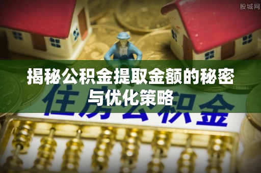 东乌旗揭秘公积金提取金额的秘密与优化策略