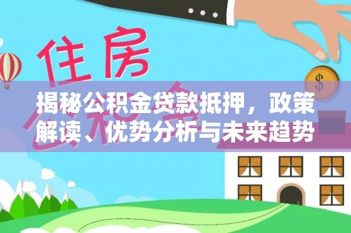 东乌旗揭秘公积金贷款抵押，政策解读、优势分析与未来趋势