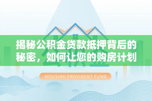 东乌旗揭秘公积金贷款抵押背后的秘密，如何让您的购房计划更轻松？