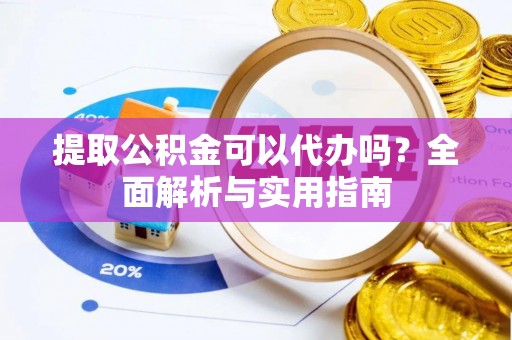 东乌旗提取公积金可以代办吗？全面解析与实用指南