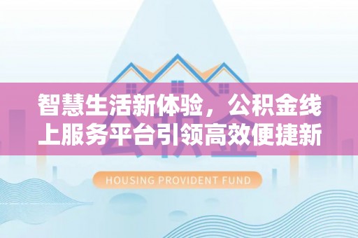 东乌旗智慧生活新体验，公积金线上服务平台引领高效便捷新潮流