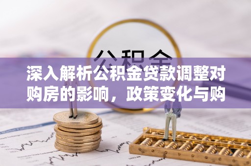 东乌旗深入解析公积金贷款调整对购房的影响，政策变化与购房者选择