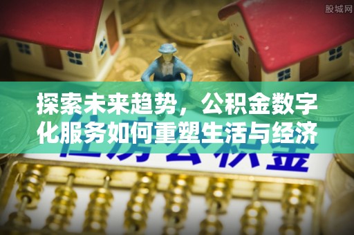 东乌旗探索未来趋势，公积金数字化服务如何重塑生活与经济