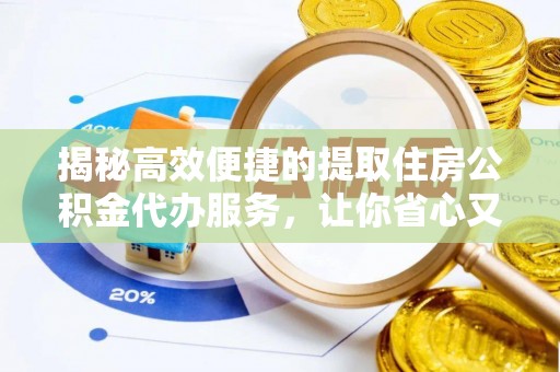 东乌旗揭秘高效便捷的提取住房公积金代办服务，让你省心又省力