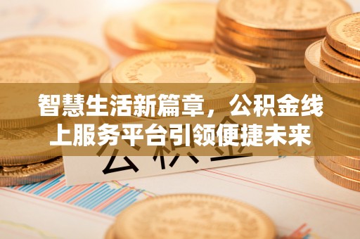东乌旗智慧生活新篇章，公积金线上服务平台引领便捷未来