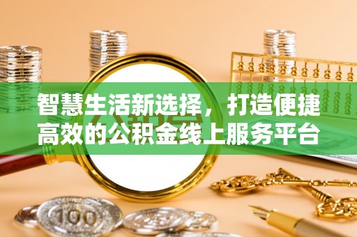东乌旗智慧生活新选择，打造便捷高效的公积金线上服务平台